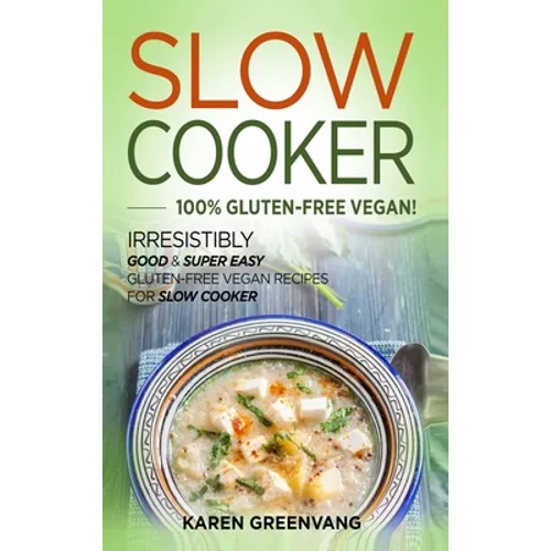 Slow Cooker -100% Gluten-Free Vegan: Irresistibly Good & Super Easy Gluten-Free Vegan Recipes for Slow Cooker