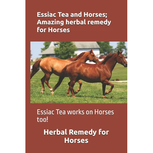 Essiac Tea and Horses; Amazing herbal remedy for Horses: Essiac Tea works on Horses too!