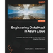 Engineering Data Mesh in Azure Cloud: Implement data mesh using Microsoft Azure's Cloud Adoption Framework