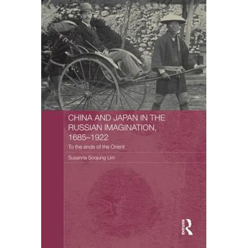 China and Japan in the Russian Imagination, 1685-1922: To the Ends of the Orient