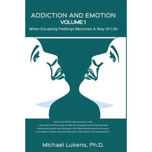 ADDICTION AND EMOTION Volume 1: When Escaping Feelings Becomes a Way of Life