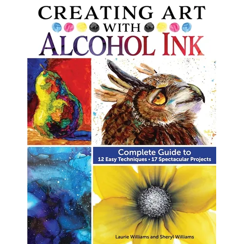 Creating Art with Alcohol Ink: Complete Guide to 12 Easy Techniques, 17 Spectacular Projects