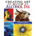 Creating Art with Alcohol Ink: Complete Guide to 12 Easy Techniques, 17 Spectacular Projects