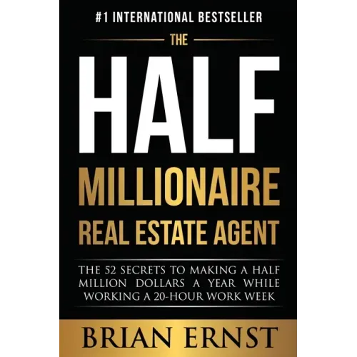 The Half Millionaire Real Estate Agent: The 52 Secrets to Making a Half Million Dollars a Year While Working a 20-Hour Work Week