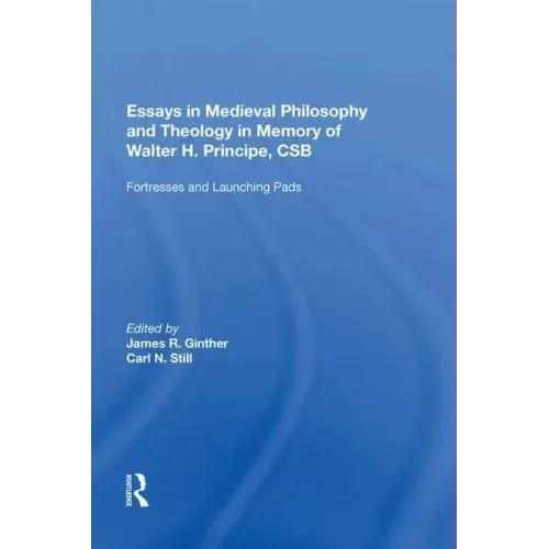 Essays in Medieval Philosophy and Theology in Memory of Walter H. Principe, CSB: Fortresses and Launching Pads