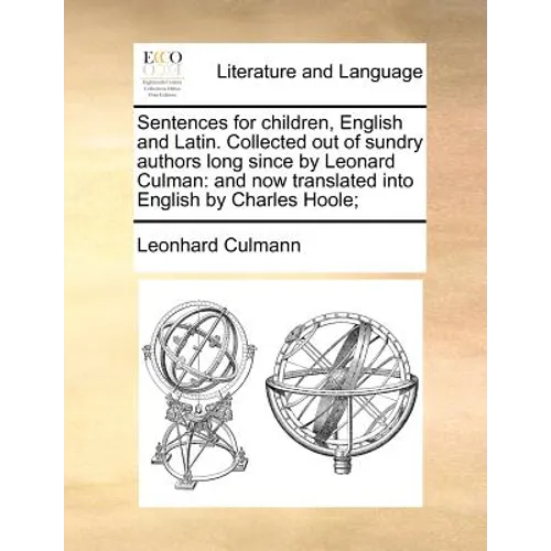 Sentences for Children, English and Latin. Collected Out of Sundry Authors Long Since by Leonard Culman: And Now Translated Into English by Charles Ho