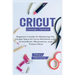 Cricut Design Space: Beginner's Guide To Mastering The Design Space & Cricut Machines with ScreenShots, Illustrations, and Project Ideas (2021)