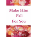 Make Him Fall For You: Tools For Love by Rori Raye