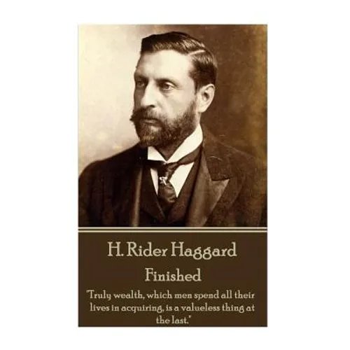 H. Rider Haggard - Finished: "Truly wealth, which men spend all their lives in acquiring, is a valueless thing at the last."