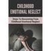Childhood Emotional Neglect: Steps To Recovering From Childhood Emotional Neglect: Mental And Emotional Well Being