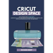 Cricut Design Space: The Ultimate Guide for Beginners, Learn How To Start and Create Your Design Projects Step-by-Step With Illustrated Ins