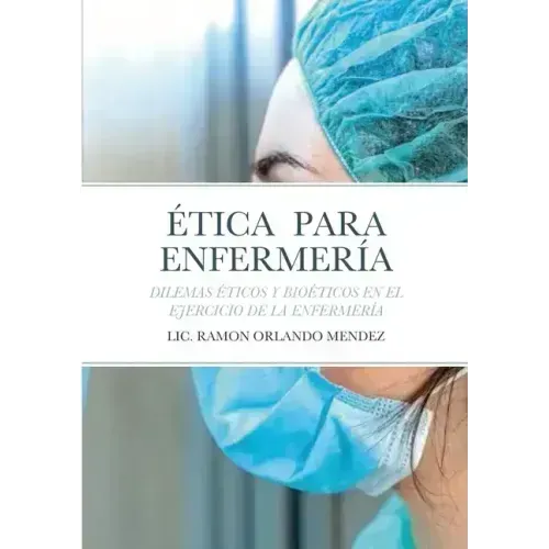 Ética Para Enfermería: Dilemas Éticos Y Bioéticos En El Ejercicio de la Enfermería