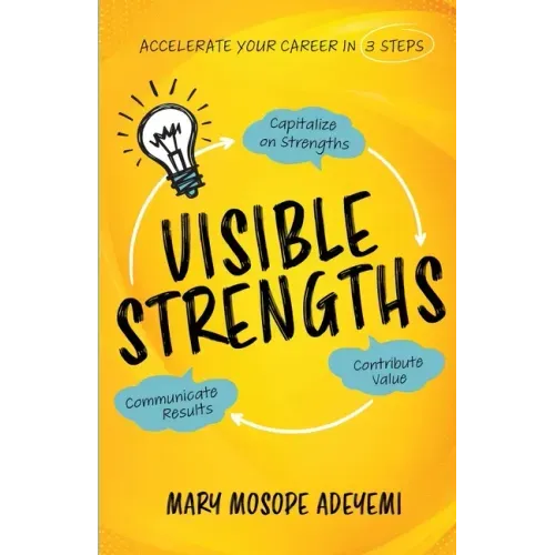 Visible Strengths: Capitalize on Strengths, Contribute Value, and Communicate Results to Accelerate Your Career