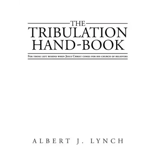 The Tribulation Hand-Book: For Those Left Behind When Jesus Christ Comes for His Church of Believers