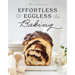 Effortless Eggless Baking: 100 Easy & Creative Recipes for Baking Without Eggs