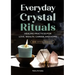 Everyday Crystal Rituals: Healing Practices for Love, Wealth, Career, and Home
