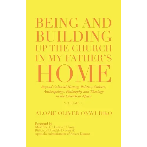 Being and Building up the Church in My Father's Home: Beyond Colonial History, Politics, Culture, Anthropology, Philosophy and Theology in the Church