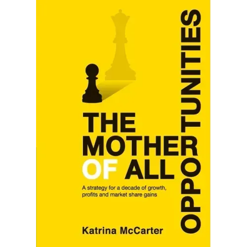 The Mother Of All Opportunities: A strategy for a decade of growth, profits and market share gains