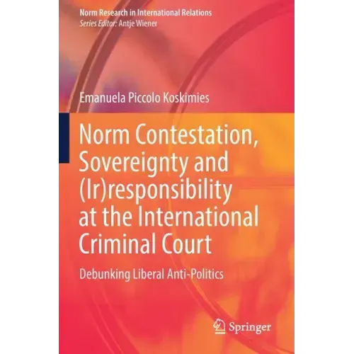 Norm Contestation, Sovereignty and (Ir)Responsibility at the International Criminal Court: Debunking Liberal Anti-Politics