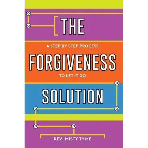 The Forgiveness Solution: A Step by Step Process to Let It Go