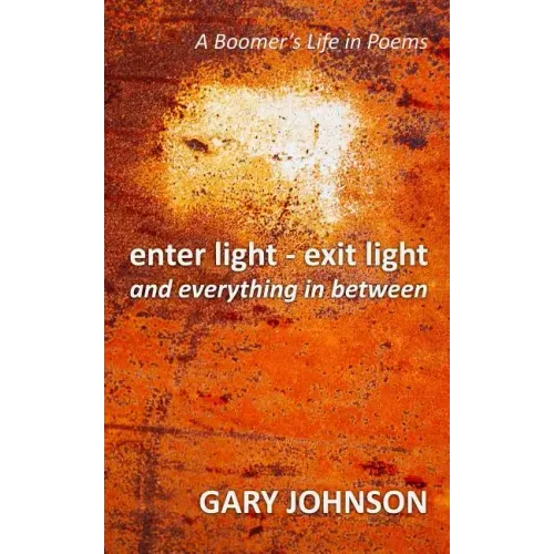 enter light - exit light and everything in between: A Boomer's Life in Poems