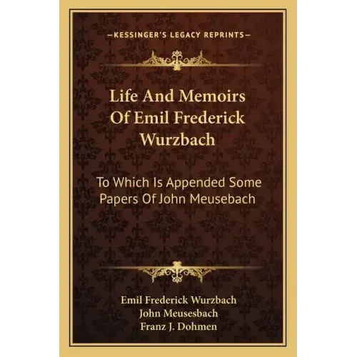Life and Memoirs of Emil Frederick Wurzbach: To Which Is Appended Some Papers of John Meusebach