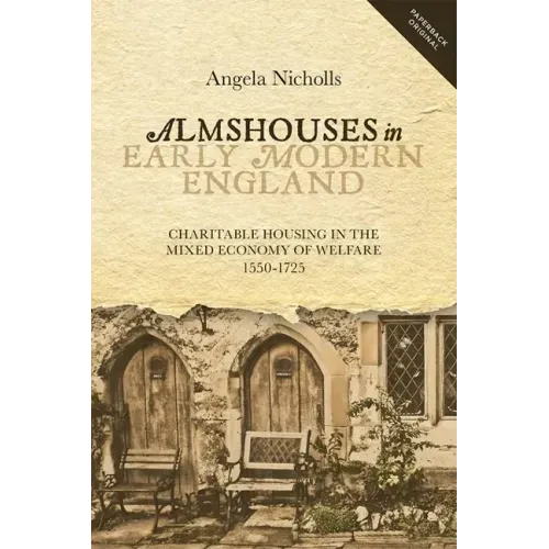 Almshouses in Early Modern England: Charitable Housing in the Mixed Economy of Welfare, 1550-1725