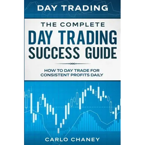 Day Trading: THE COMPLETE DAY TRADING SUCCESS GUIDE - How To Day Trade For Consistent Profits Daily