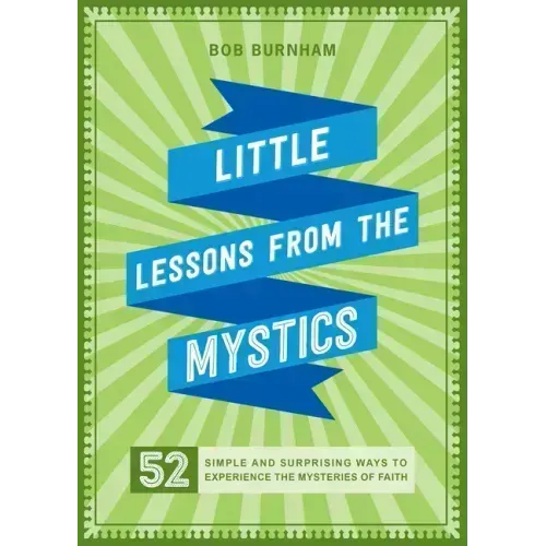 Little Lessons from the Mystics: 52 Simple and Surprising Ways to Experience the Mysteries of Faith