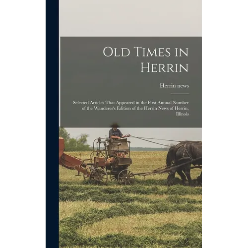Old Times in Herrin; Selected Articles That Appeared in the First Annual Number of the Wanderer's Edition of the Herrin News of Herrin, Illinois - Hardcover