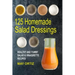 125 Homemade Salad Dressings: Healthy And Yummy Salad & Vinaigrette Recipes