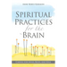 Spiritual Practices for the Brain: Caring for Mind, Body, and Soul