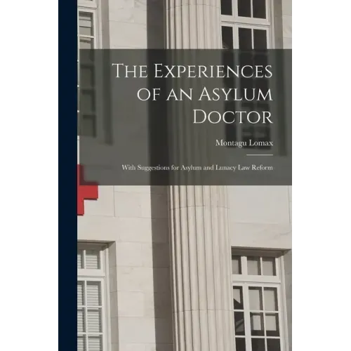 The Experiences of an Asylum Doctor; With Suggestions for Asylum and Lunacy Law Reform