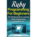 Ruby Programming For Beginners: The Simple Guide to Learning Ruby Programming Language Fast!
