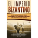 El Imperio bizantino: Una guía fascinante de Bizancio y cómo el Imperio romano del este fue gobernado por emperadores como Constantino el Gr