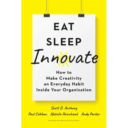 Eat, Sleep, Innovate: How to Make Creativity an Everyday Habit Inside Your Organization