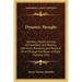 Dynamic Thought: Harmony, Health, Success, Achievement, Self Mastery, Optimism, Prosperity and Peace of Mind Through the Power of Right Thinking 1923