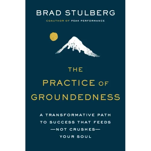 The Practice of Groundedness: A Transformative Path to Success That Feeds--Not Crushes--Your Soul