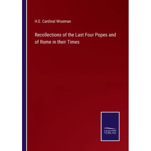 Recollections of the Last Four Popes and of Rome in their Times
