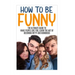 How to Be Funny: The Ultimate Guide to Make People Like You, Learn the Art of Becoming Witty and Humorous