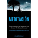 Meditación: Técnicas Simples De Meditación Para Alcanzar Tu Máximo Potencial (Las Mejores Técnicas De Meditación Para Reducir El Estrés Y La Ira)