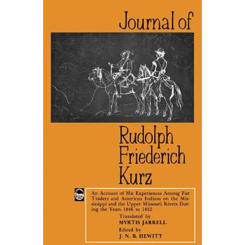 Journal of Rudolph Friederich Kurz: An Account of His Experiences Among Fur Traders and American Indians on the Mississippi and the Upper Missouri Riv - Paperback