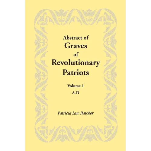 Abstract of Graves of Revolutionary Patriots: Volume 1, A-D
