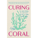 Curing Coral: A Marine Biologist's Guide to Coral Reefs and How They Help Us Combat Climate Change (How to Preserve Coral Reefs)