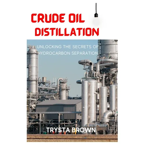 Crude Oil Distillation: Unlocking the Secrets of Hydrocarbon Separation