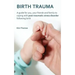 Birth Trauma: A Guide for You, Your Friends and Family to Coping with Post-Traumatic Stress Disorder Following Birth