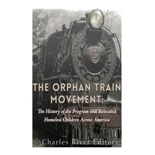 The Orphan Train Movement: The History of the Program that Relocated Homeless Children Across America