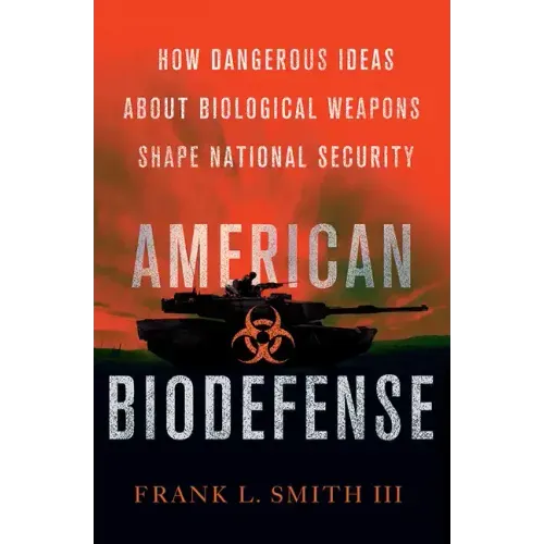 American Biodefense: How Dangerous Ideas about Biological Weapons Shape National Security
