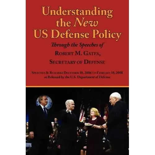 Understanding the New Us Defense Policy Through the Speeches of Robert M. Gates, Secretary of Defense: Speeches and Remarks December 18, 2006 to Febru