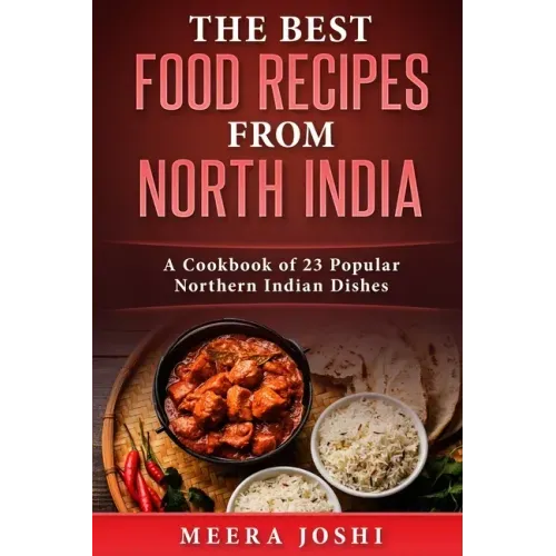 The Best Food Recipes from North India: A Cookbook of 23 Popular Northern Indian Dishes